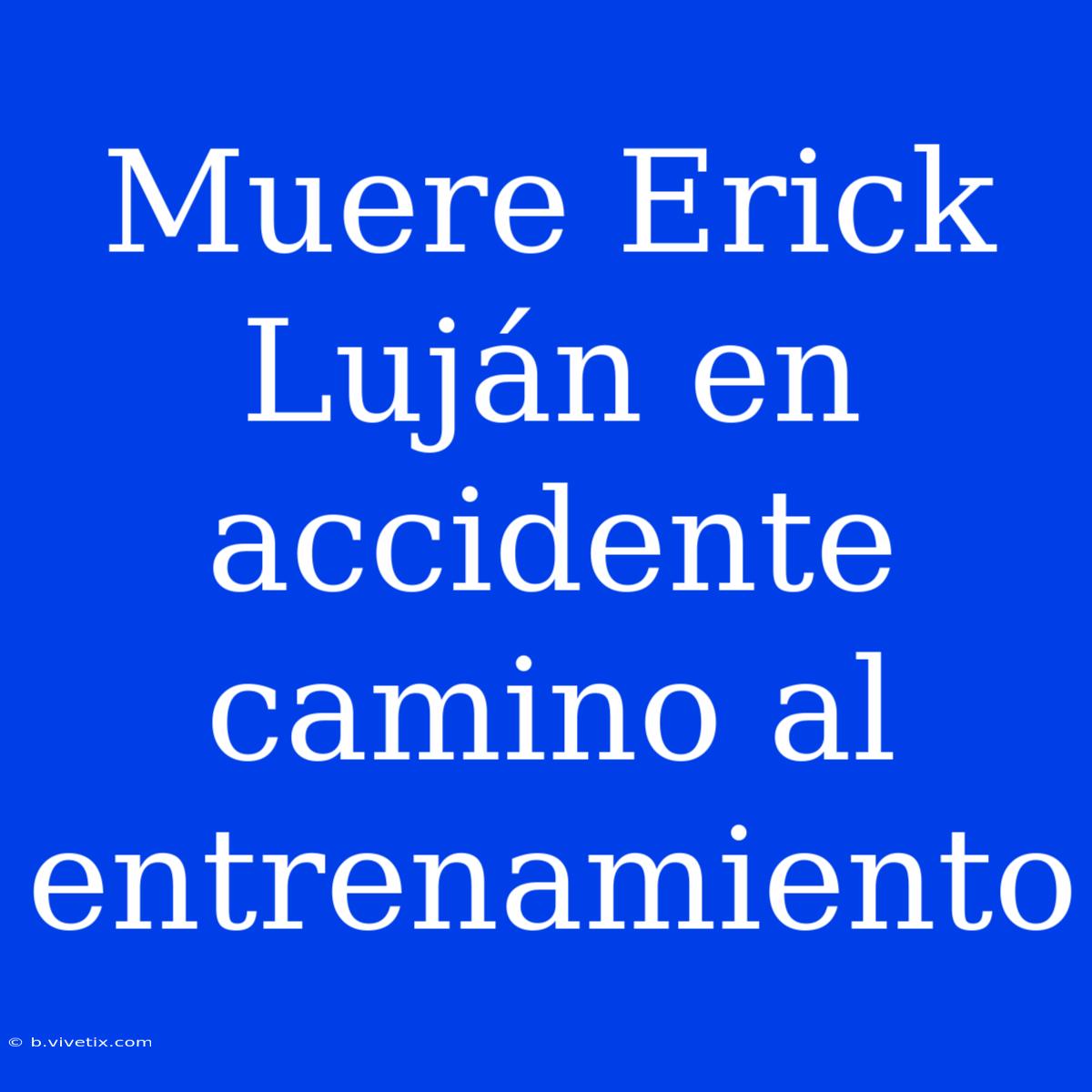 Muere Erick Luján En Accidente Camino Al Entrenamiento