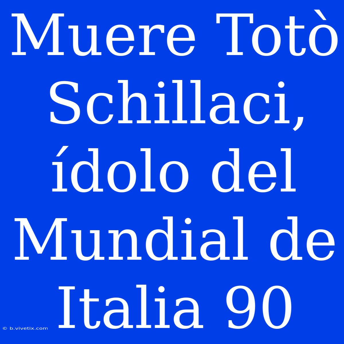 Muere Totò Schillaci, Ídolo Del Mundial De Italia 90