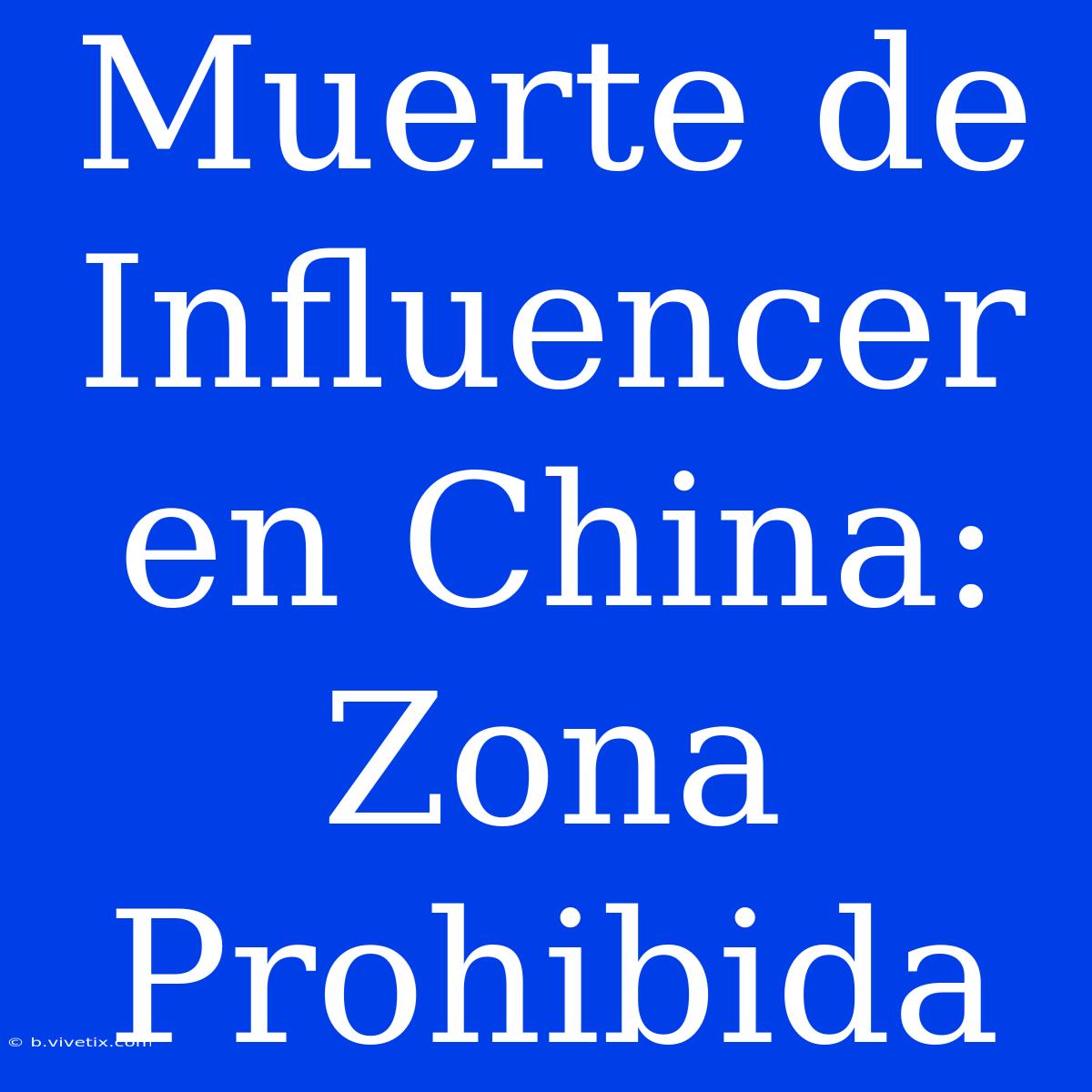 Muerte De Influencer En China: Zona Prohibida