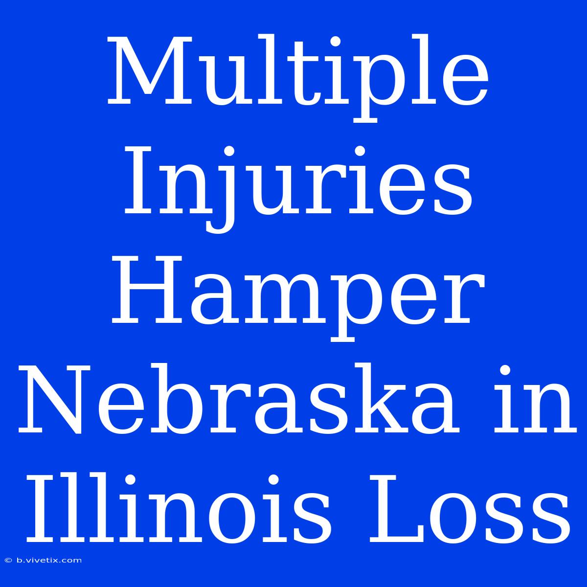 Multiple Injuries Hamper Nebraska In Illinois Loss