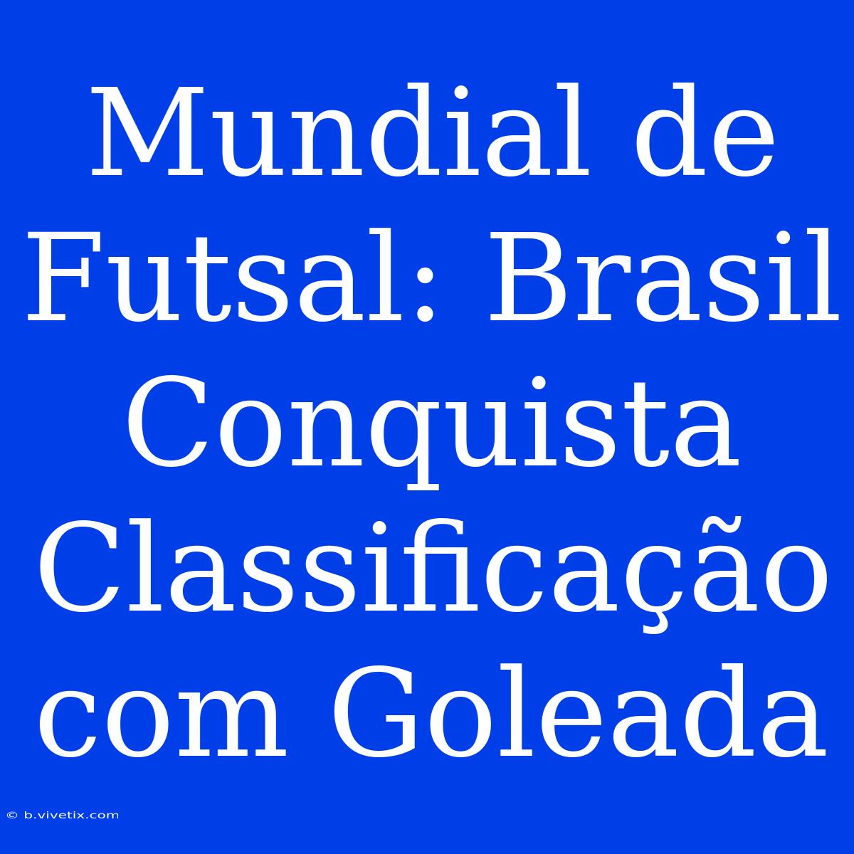 Mundial De Futsal: Brasil Conquista Classificação Com Goleada