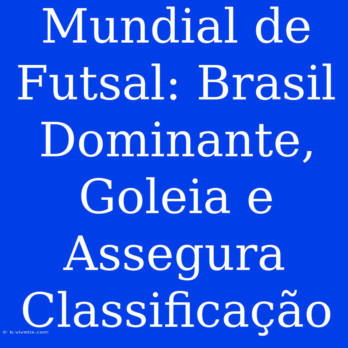 Mundial De Futsal: Brasil Dominante, Goleia E Assegura Classificação