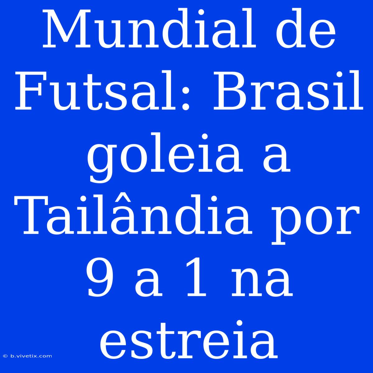 Mundial De Futsal: Brasil Goleia A Tailândia Por 9 A 1 Na Estreia