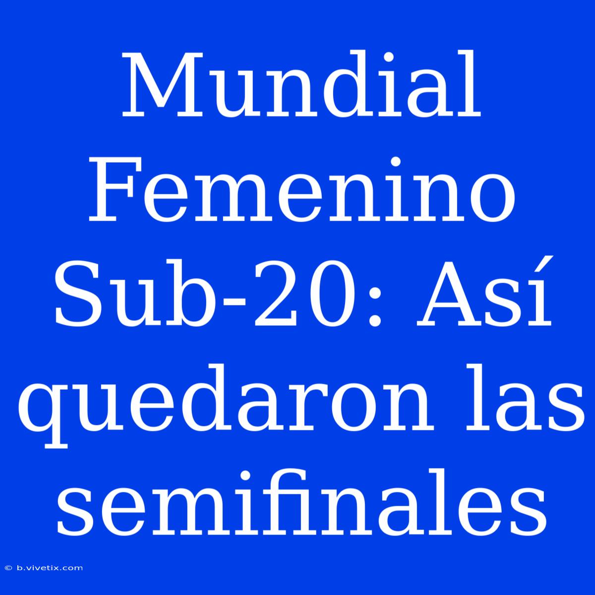 Mundial Femenino Sub-20: Así Quedaron Las Semifinales