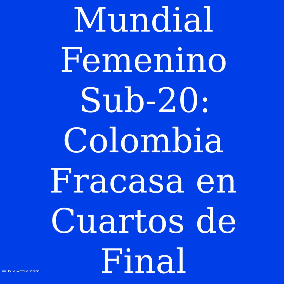 Mundial Femenino Sub-20: Colombia Fracasa En Cuartos De Final