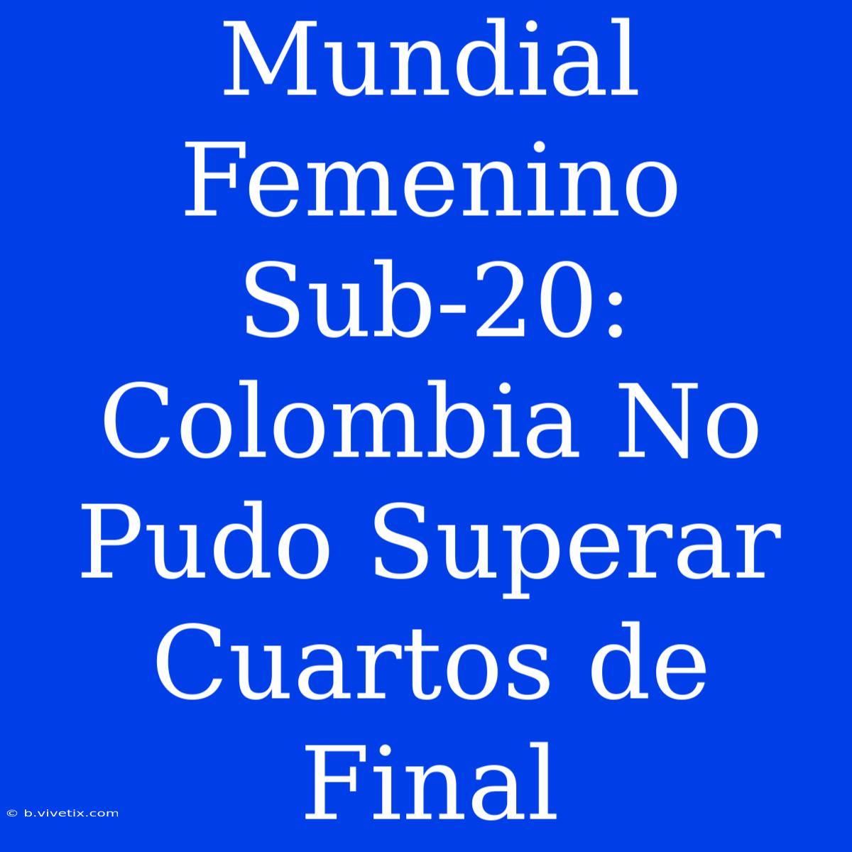 Mundial Femenino Sub-20: Colombia No Pudo Superar Cuartos De Final