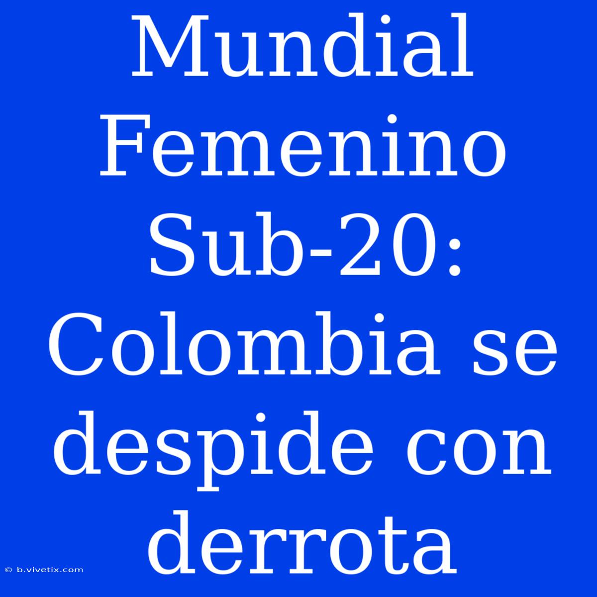 Mundial Femenino Sub-20: Colombia Se Despide Con Derrota