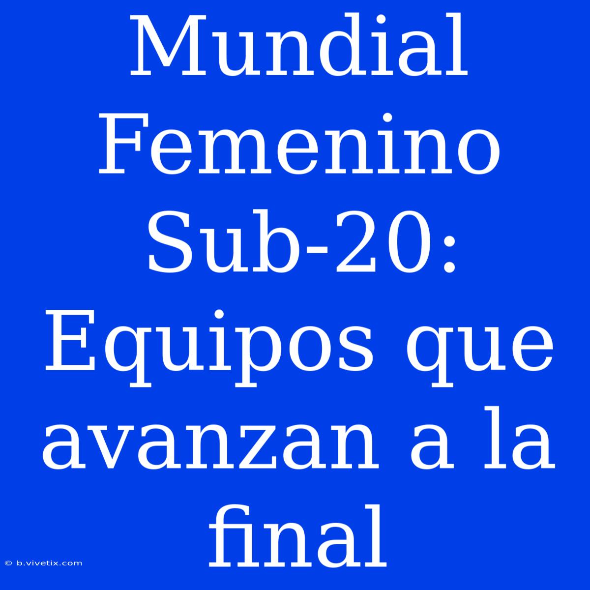 Mundial Femenino Sub-20: Equipos Que Avanzan A La Final