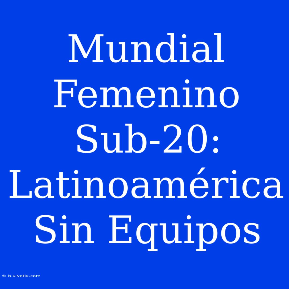 Mundial Femenino Sub-20:  Latinoamérica Sin Equipos