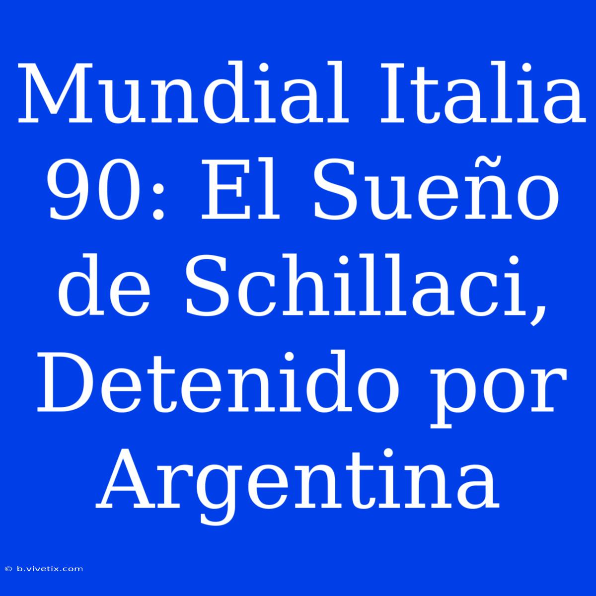 Mundial Italia 90: El Sueño De Schillaci, Detenido Por Argentina