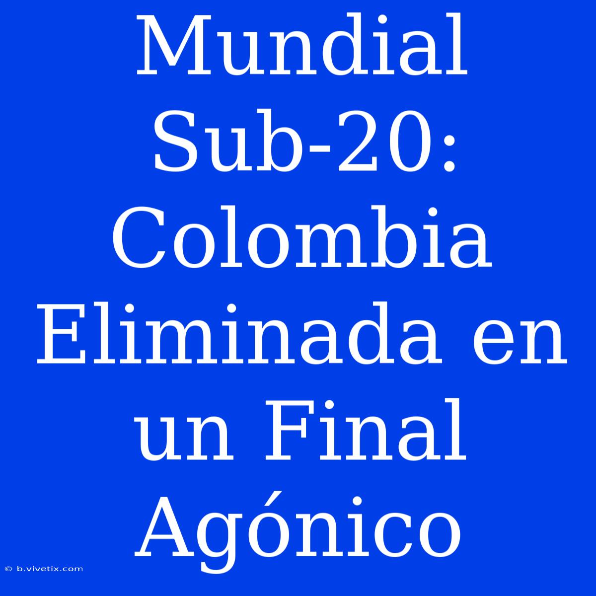 Mundial Sub-20: Colombia Eliminada En Un Final Agónico 