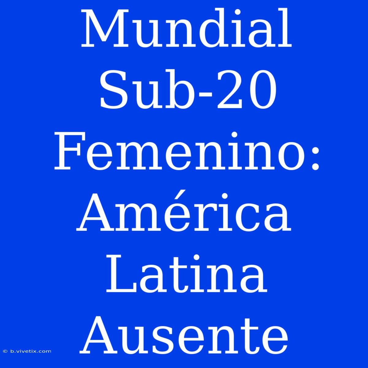 Mundial Sub-20 Femenino: América Latina Ausente