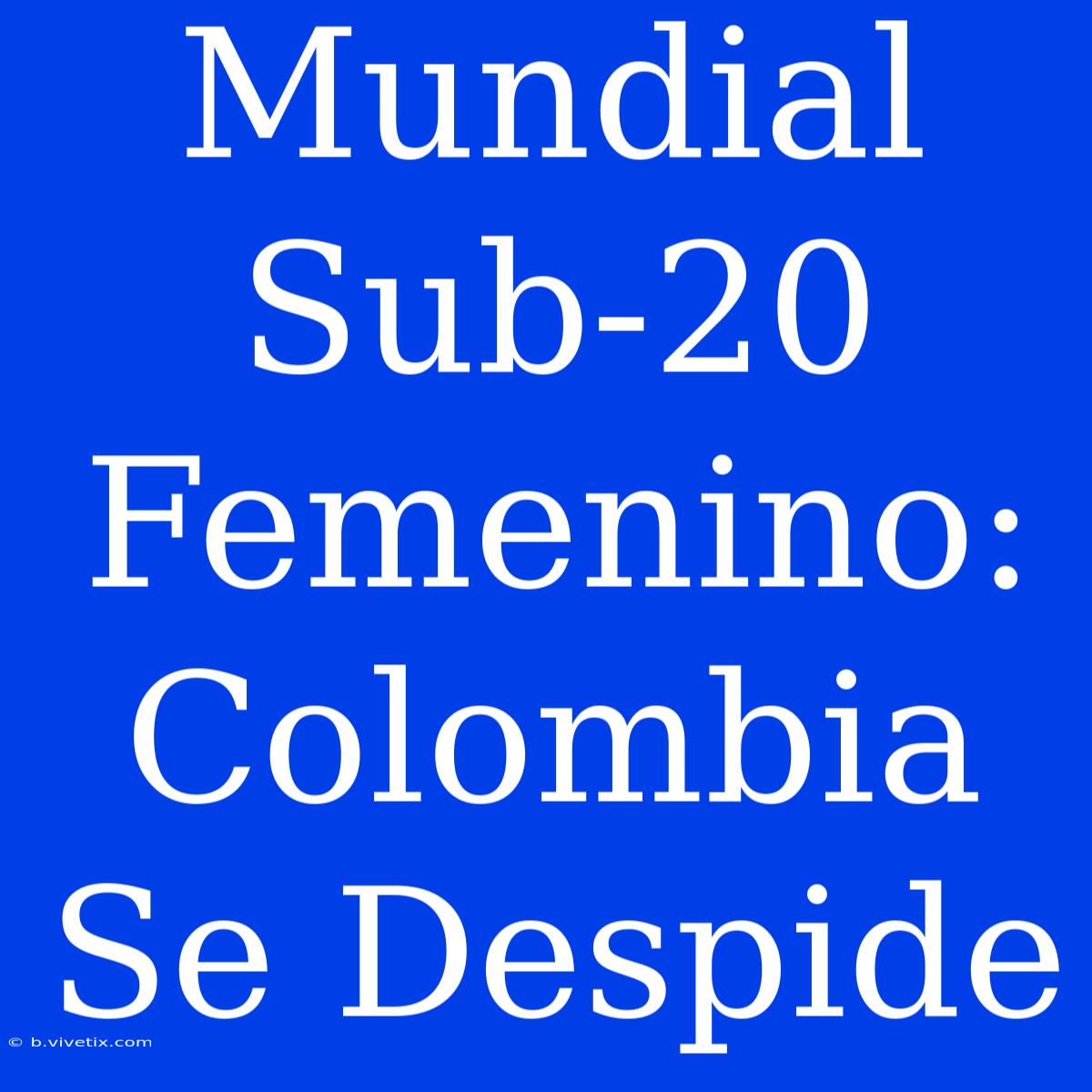 Mundial Sub-20 Femenino: Colombia Se Despide