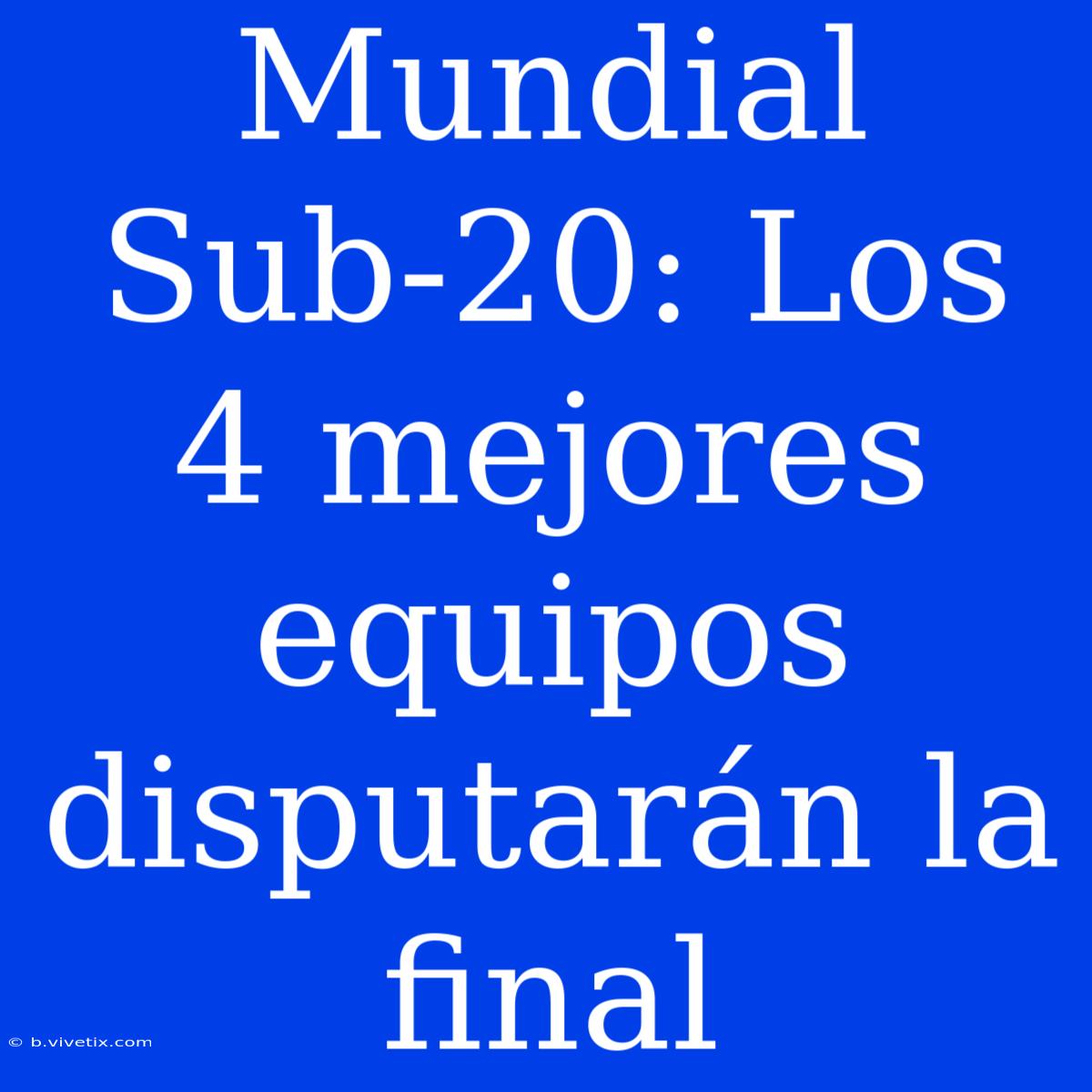 Mundial Sub-20: Los 4 Mejores Equipos Disputarán La Final