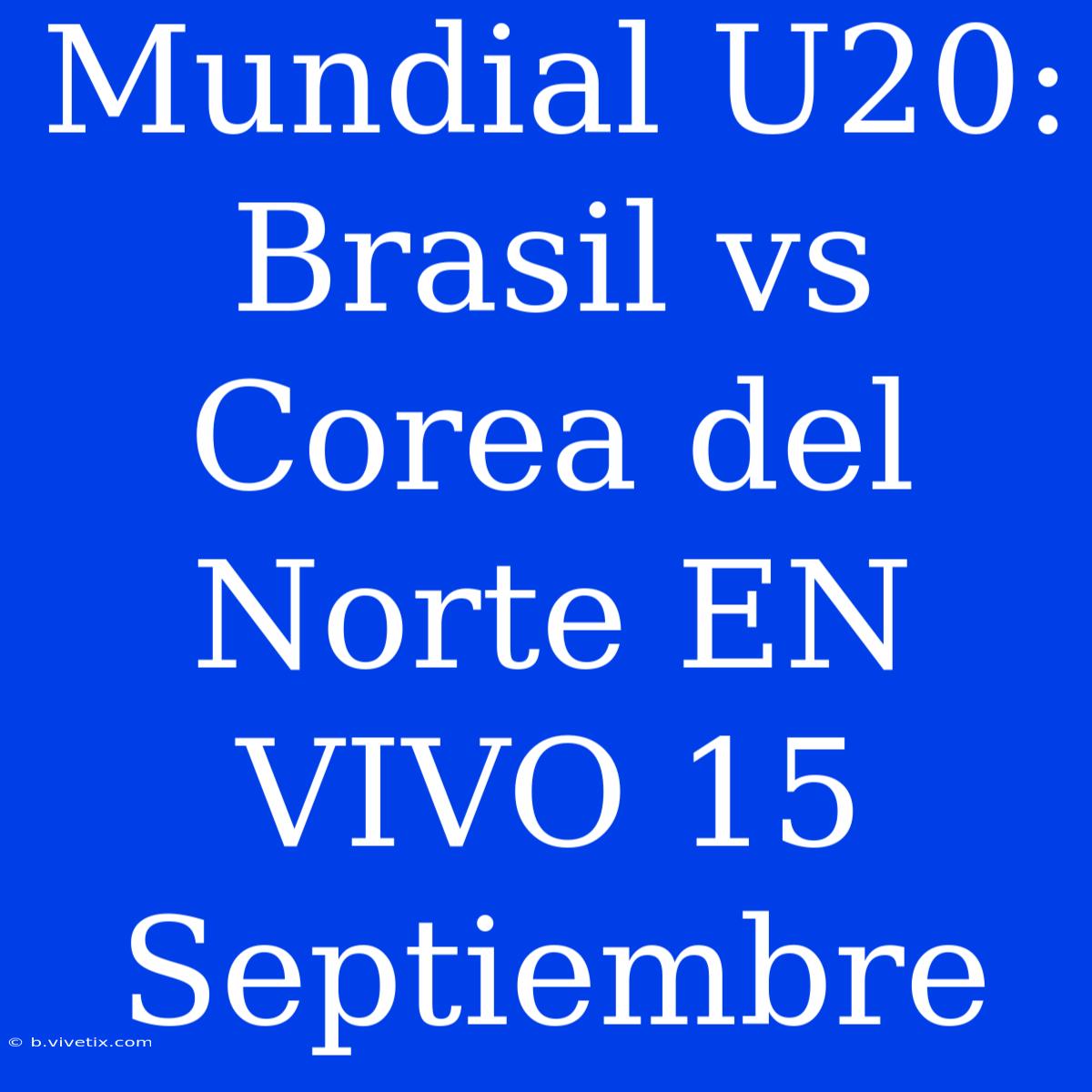 Mundial U20: Brasil Vs Corea Del Norte EN VIVO 15 Septiembre