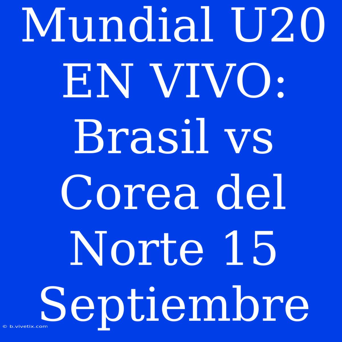 Mundial U20 EN VIVO: Brasil Vs Corea Del Norte 15 Septiembre