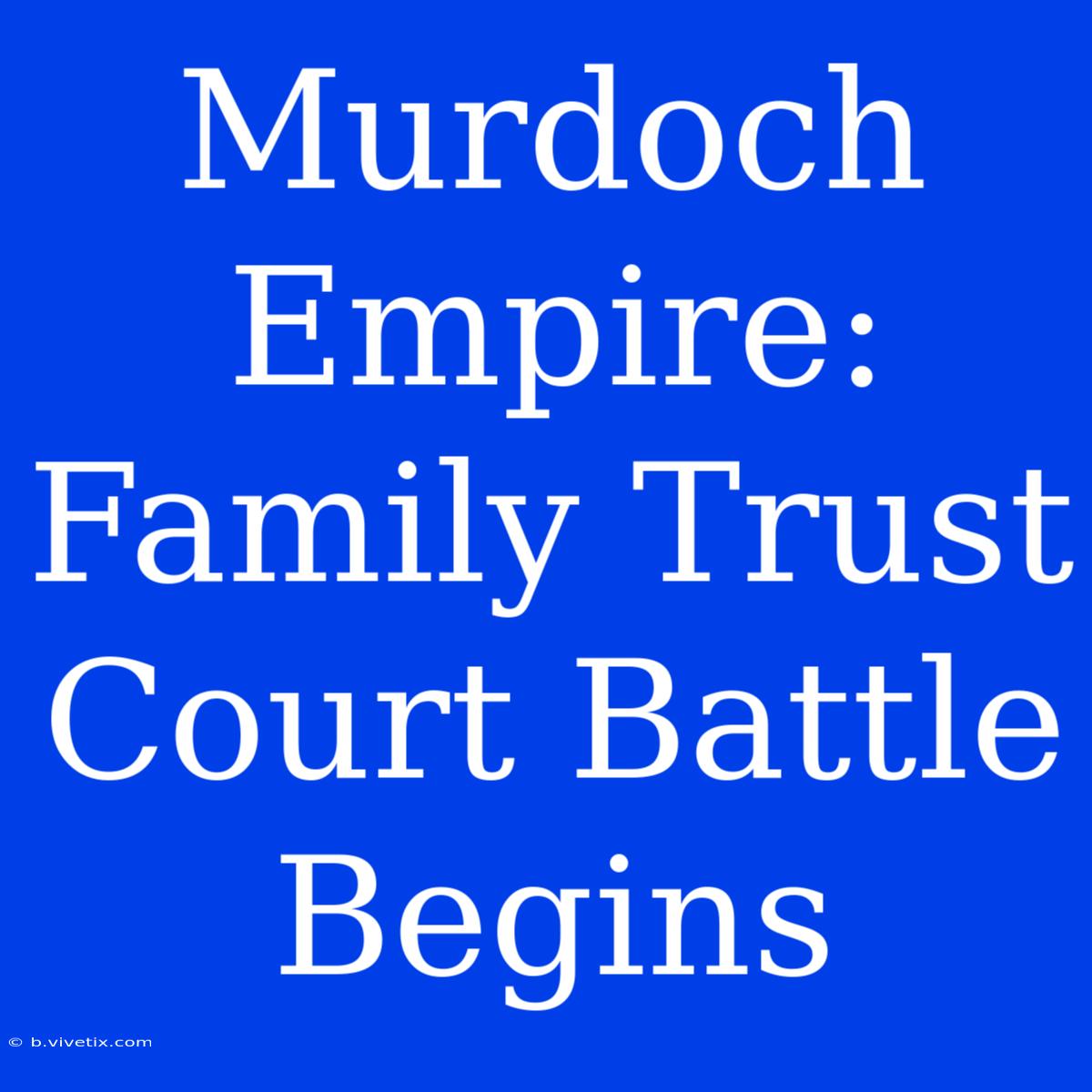 Murdoch Empire: Family Trust Court Battle Begins