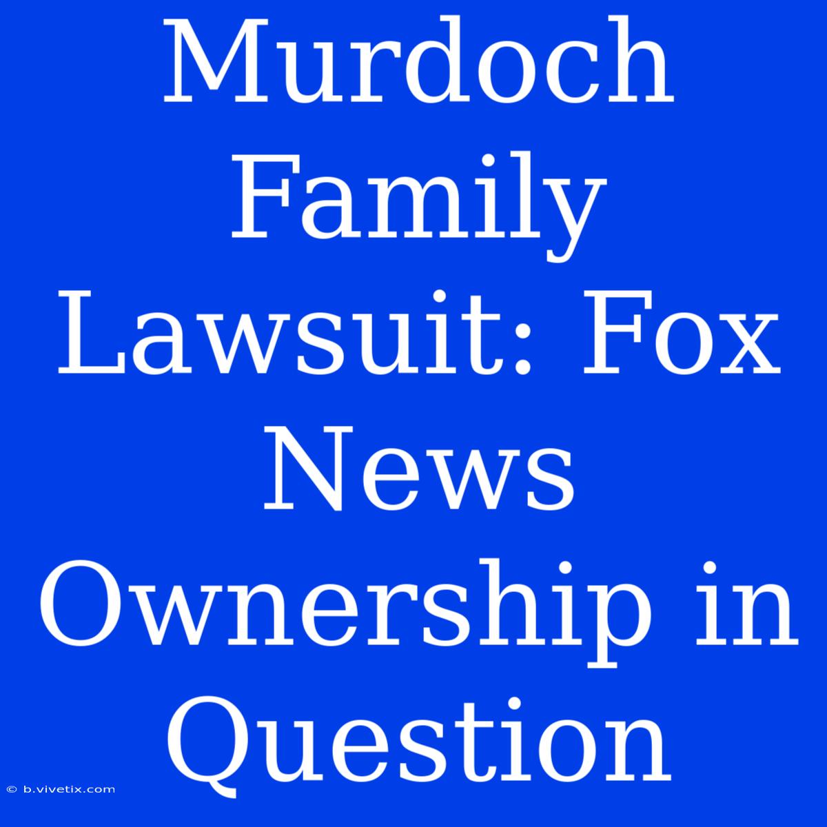 Murdoch Family Lawsuit: Fox News Ownership In Question