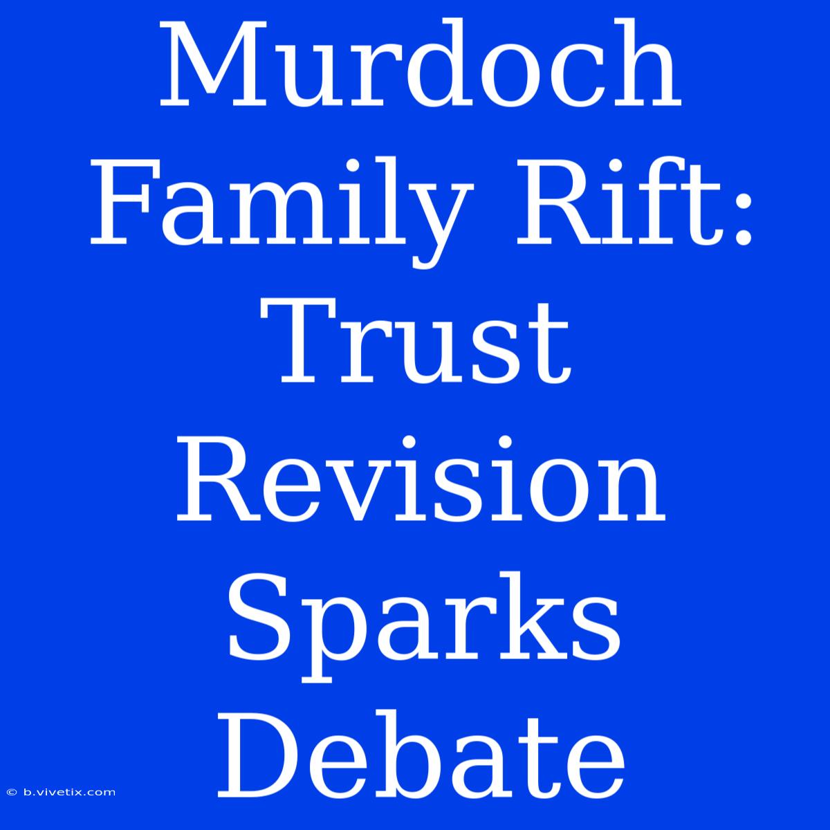 Murdoch Family Rift: Trust Revision Sparks Debate