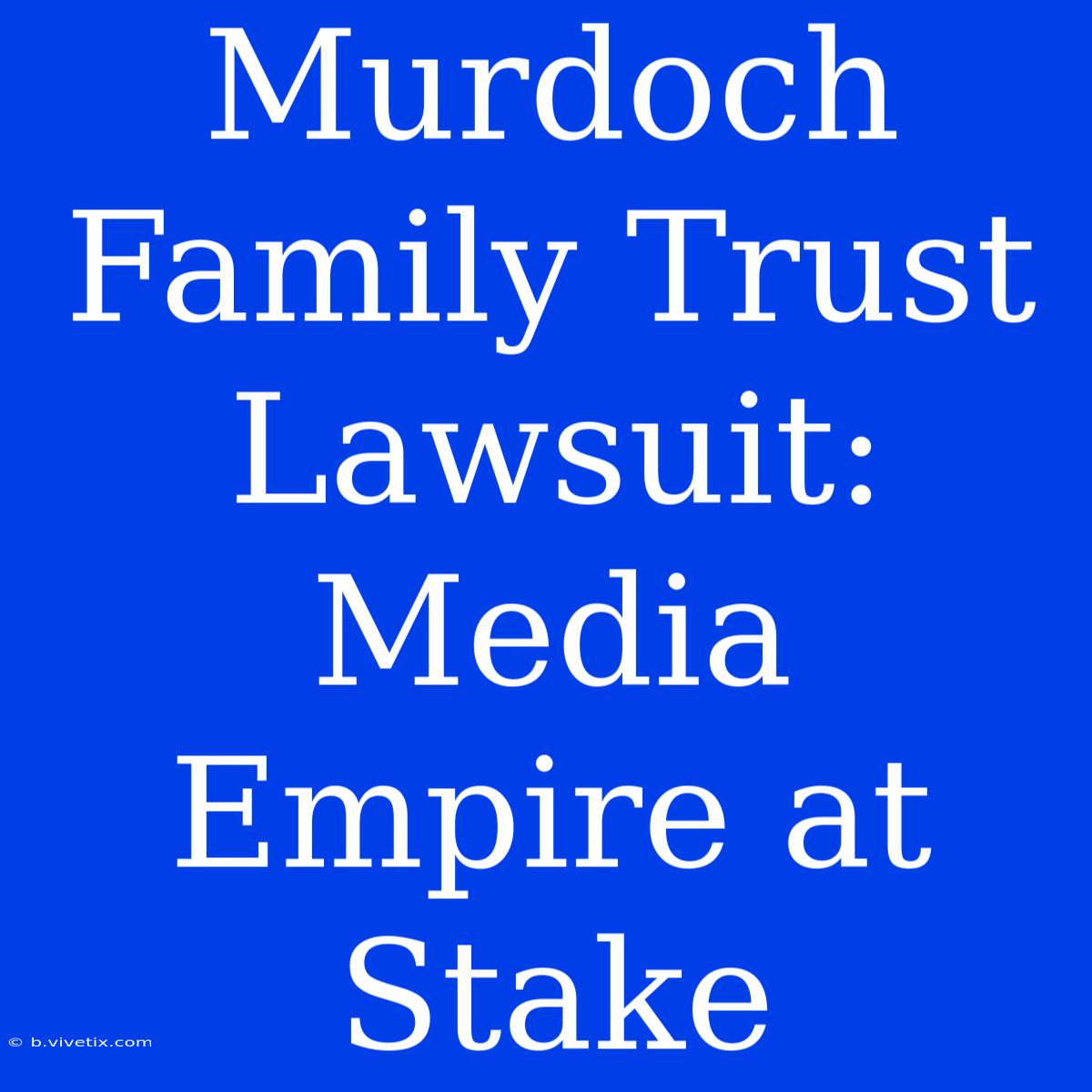 Murdoch Family Trust Lawsuit: Media Empire At Stake