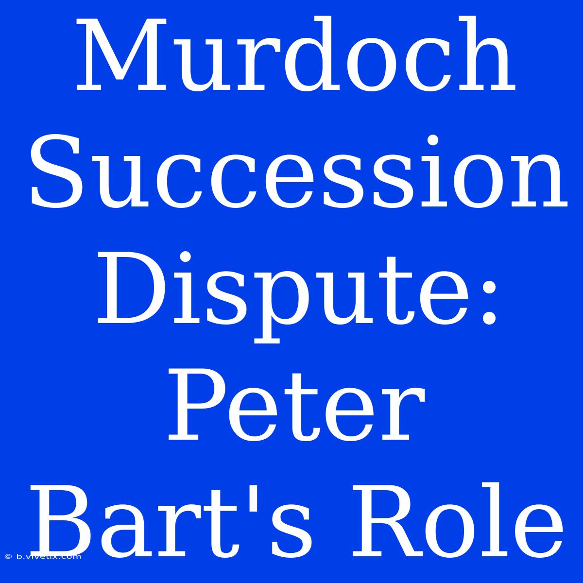 Murdoch Succession Dispute: Peter Bart's Role