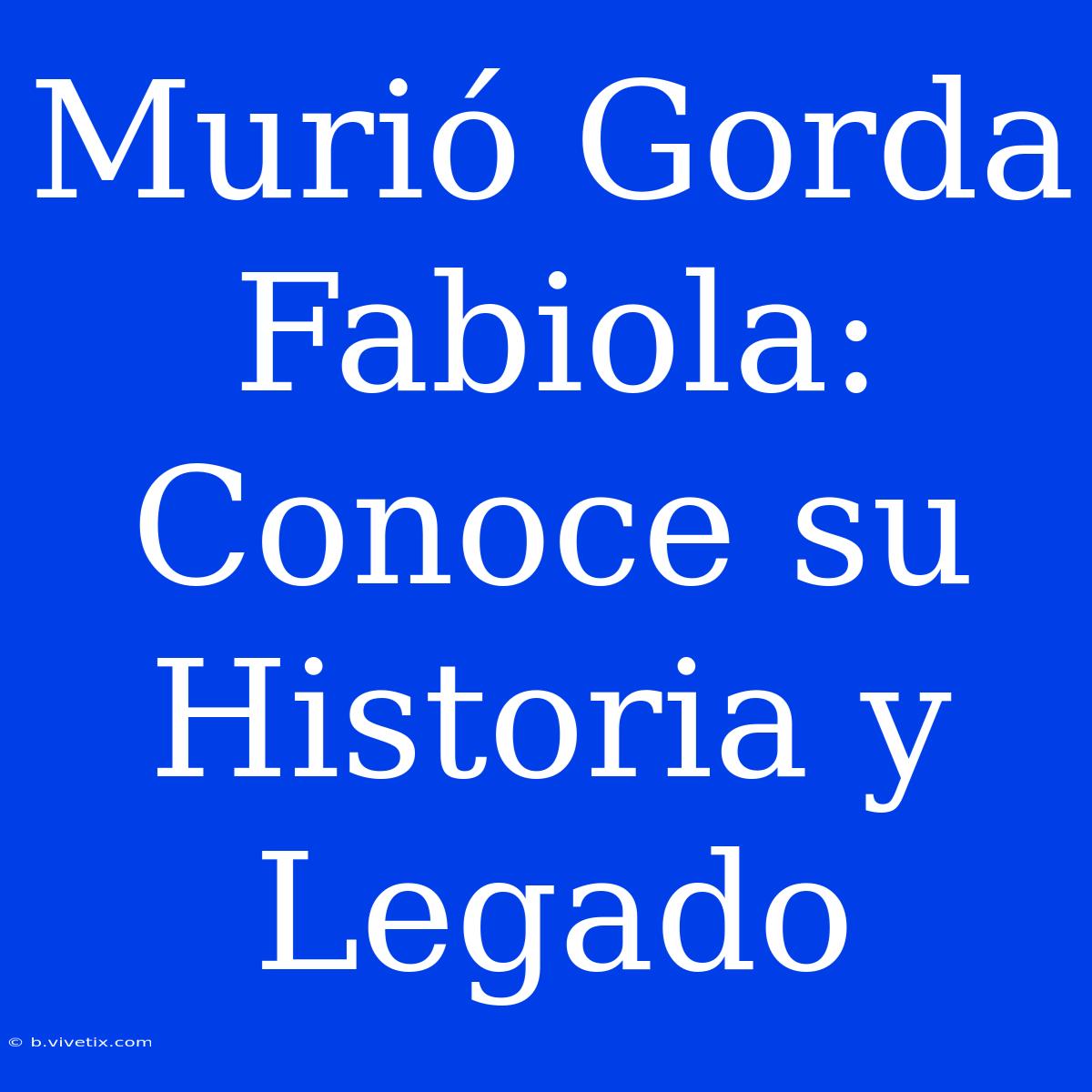 Murió Gorda Fabiola: Conoce Su Historia Y Legado