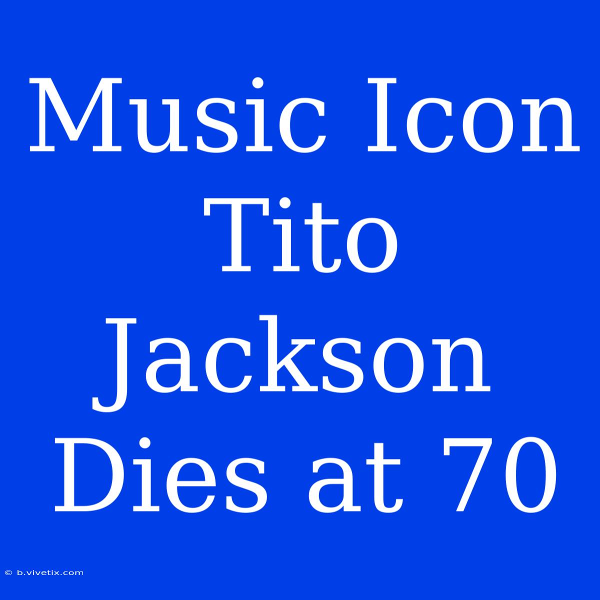 Music Icon Tito Jackson Dies At 70