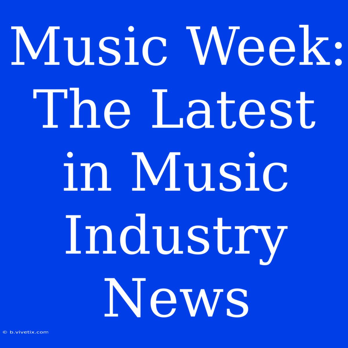 Music Week: The Latest In Music Industry News