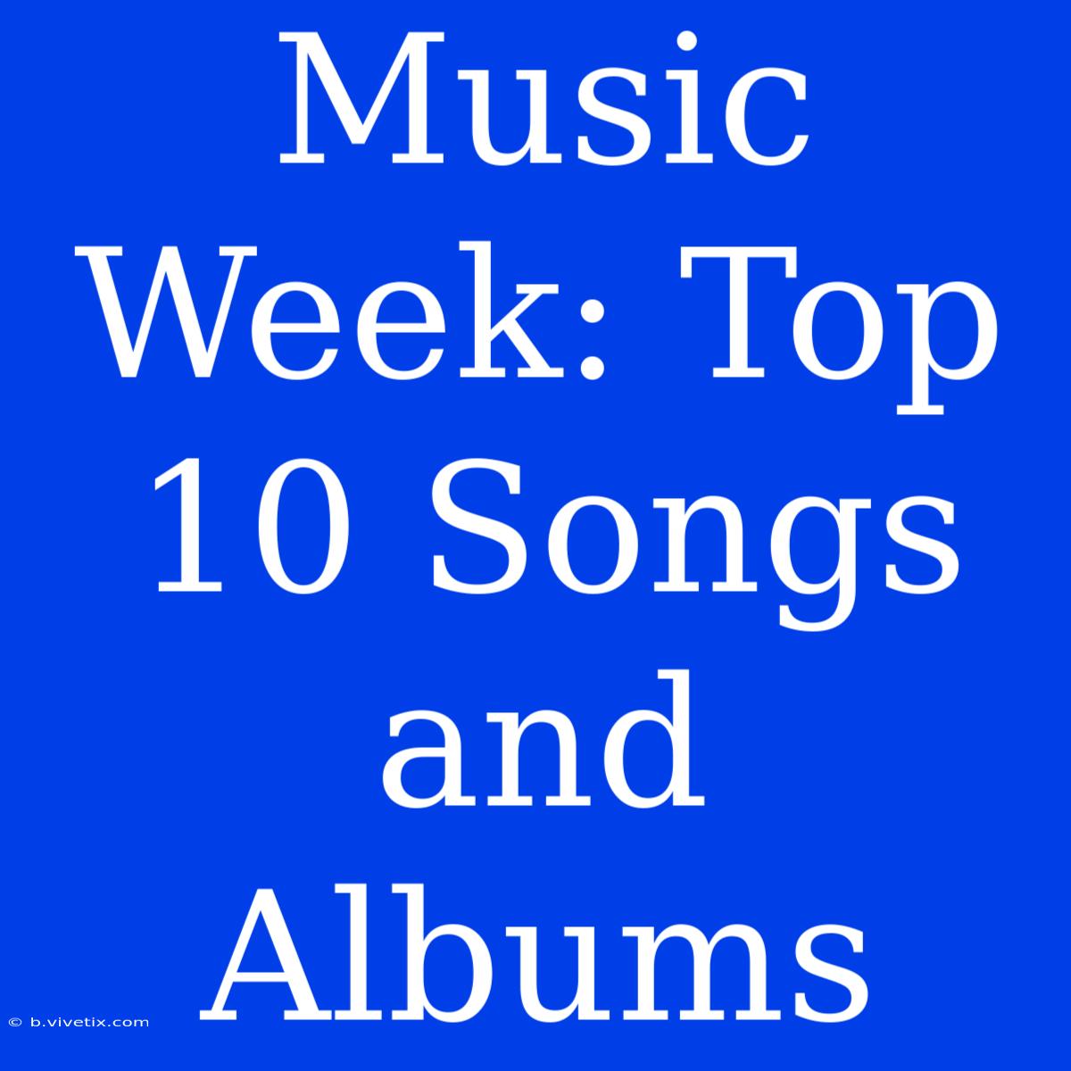 Music Week: Top 10 Songs And Albums 