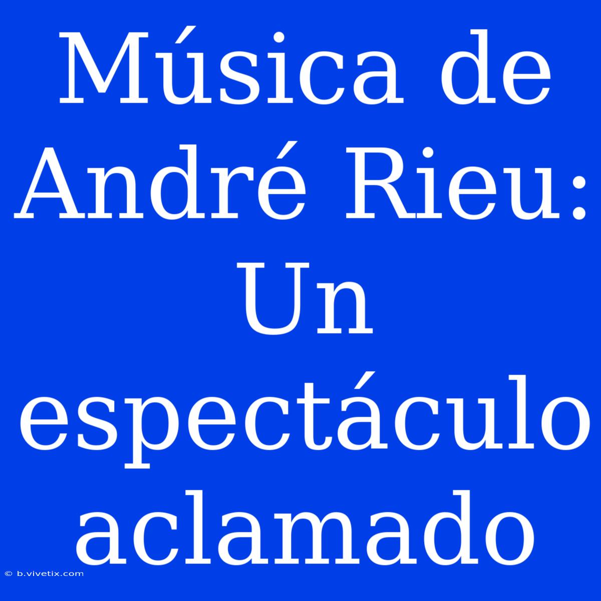 Música De André Rieu: Un Espectáculo Aclamado