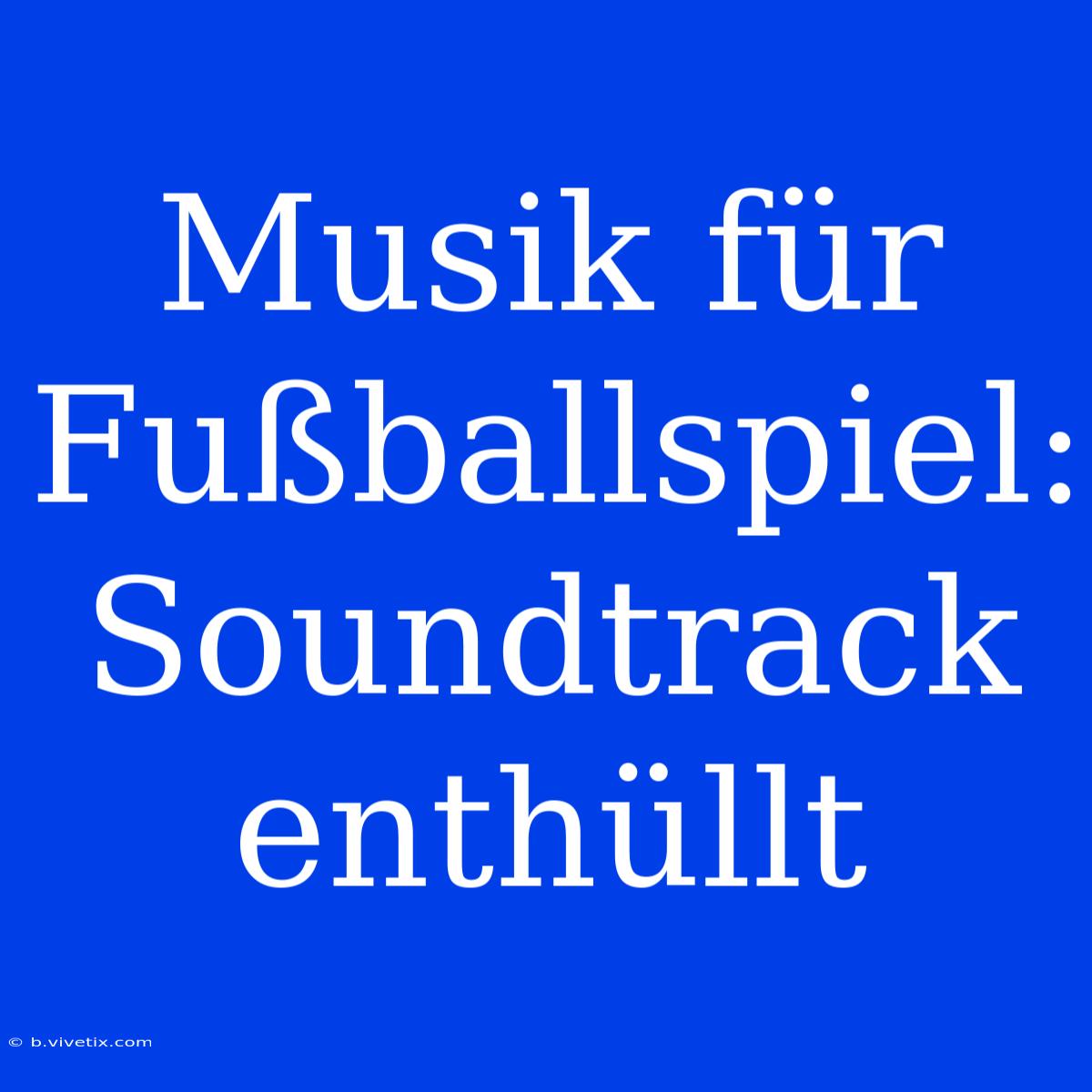 Musik Für Fußballspiel: Soundtrack Enthüllt