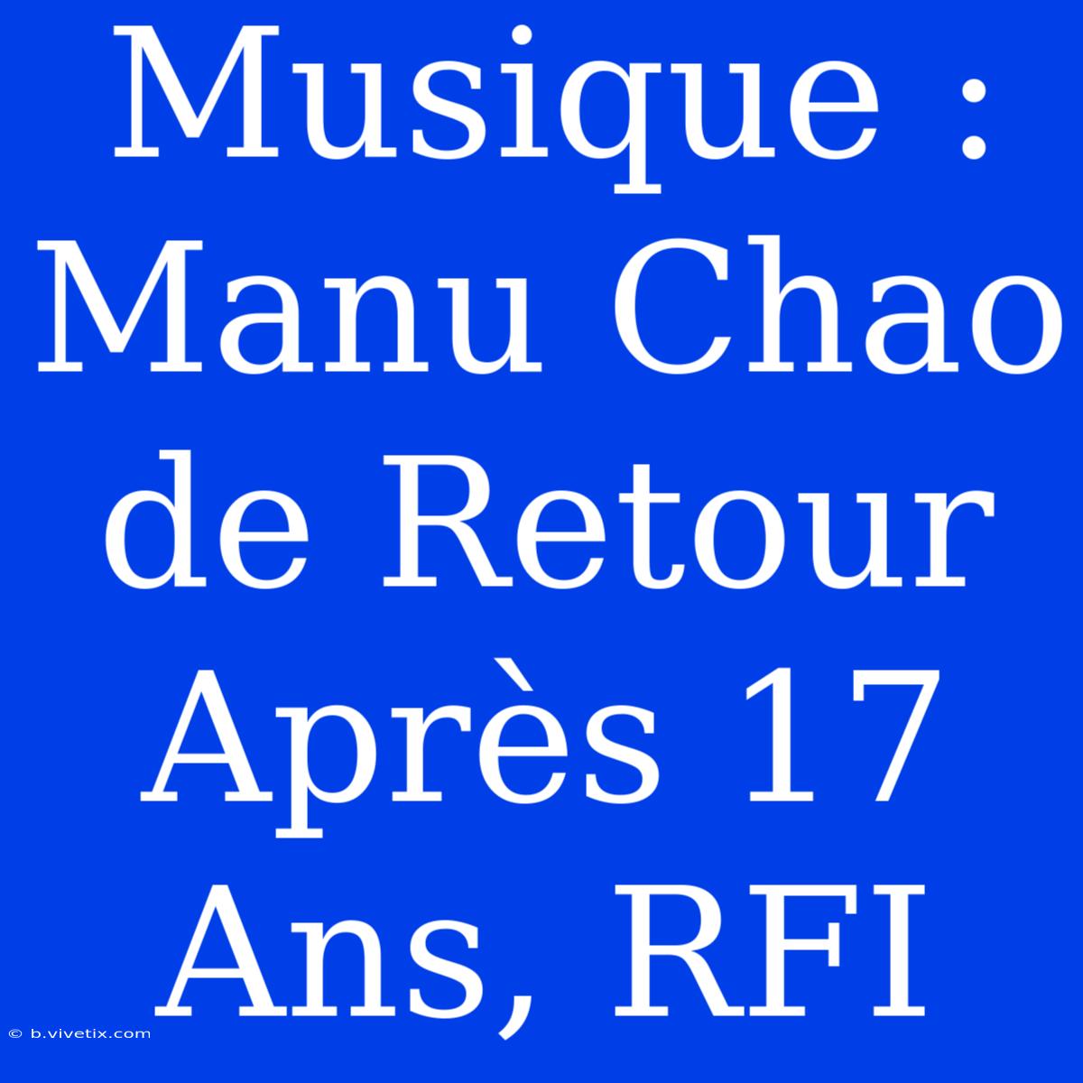 Musique : Manu Chao De Retour Après 17 Ans, RFI