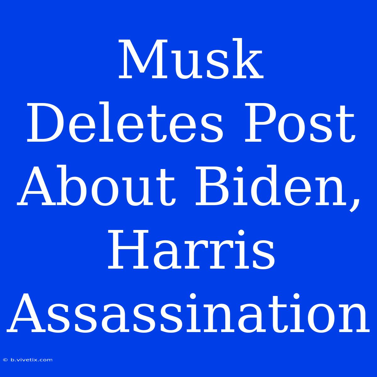 Musk Deletes Post About Biden, Harris Assassination