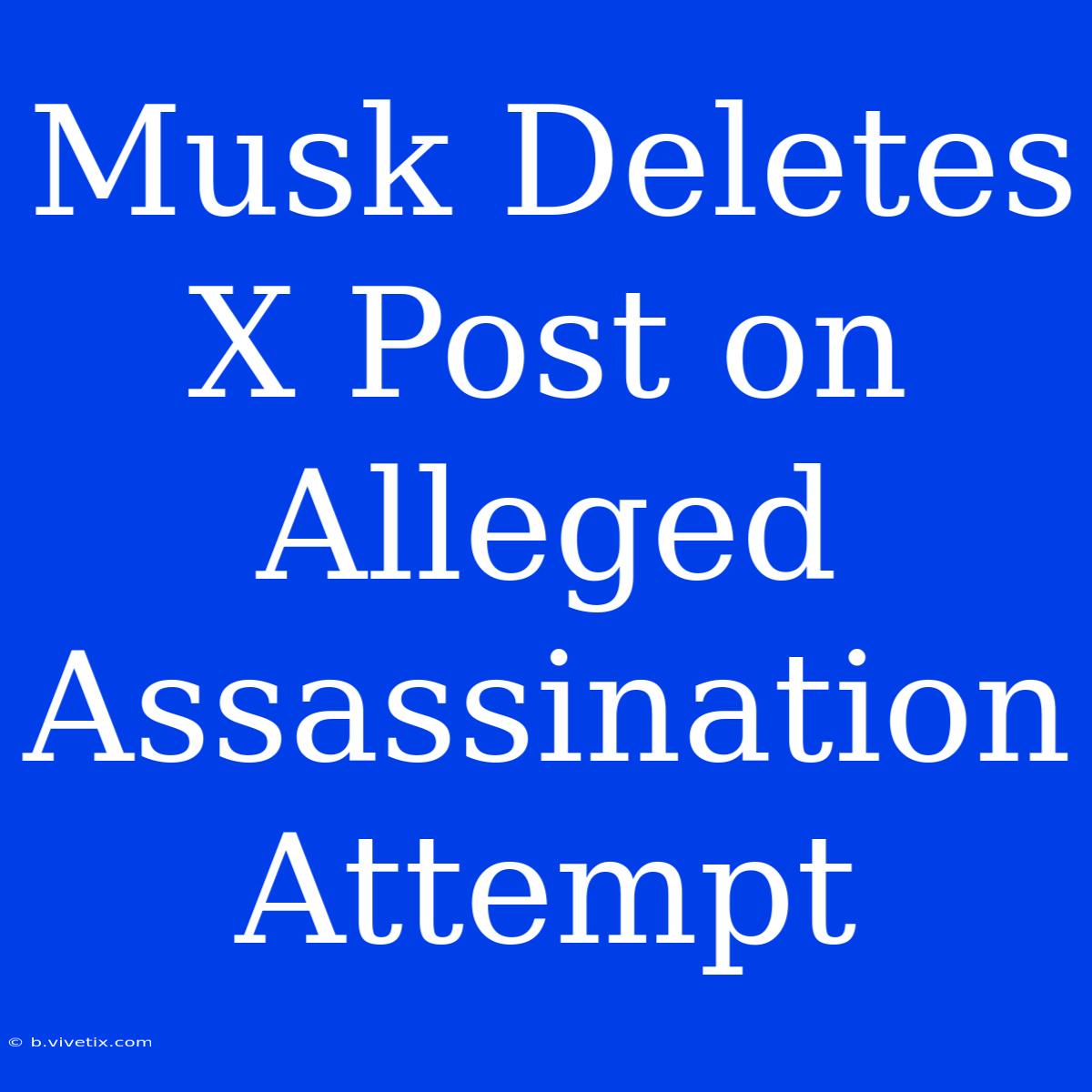 Musk Deletes X Post On Alleged Assassination Attempt 