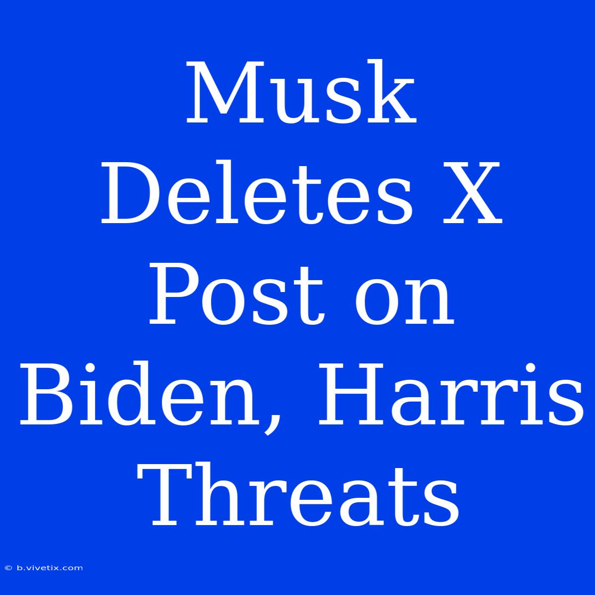 Musk Deletes X Post On Biden, Harris Threats