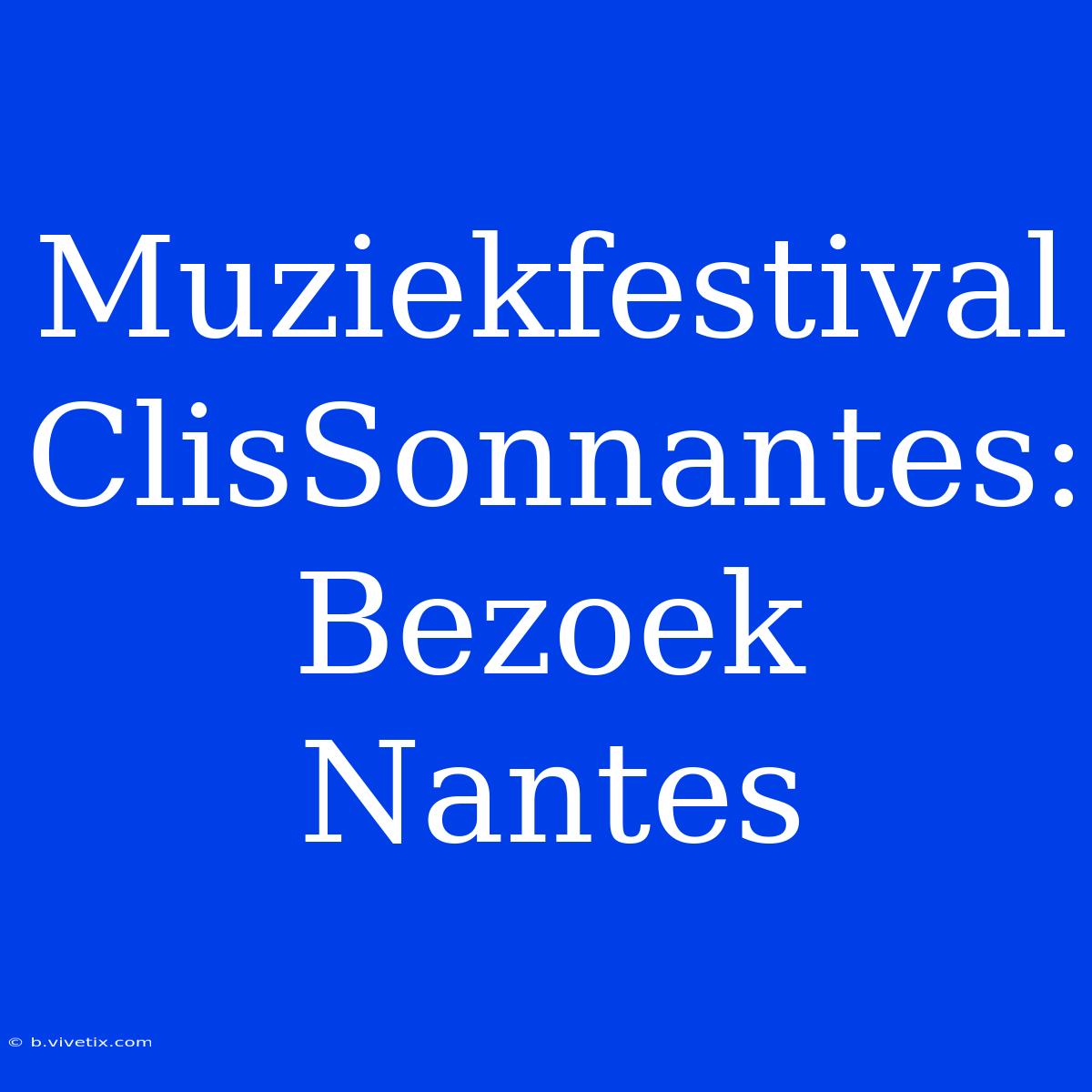 Muziekfestival ClisSonnantes: Bezoek Nantes