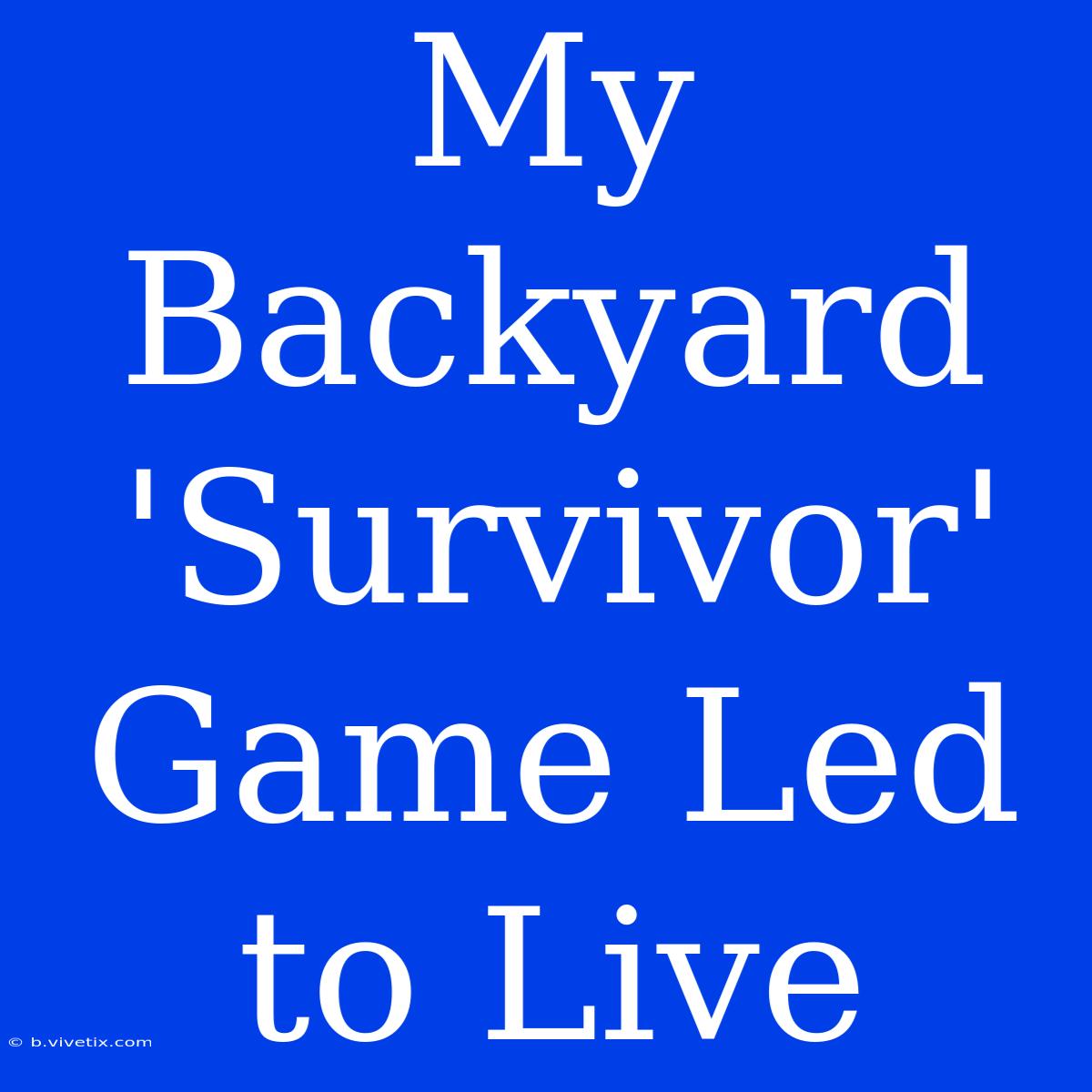 My Backyard 'Survivor' Game Led To Live