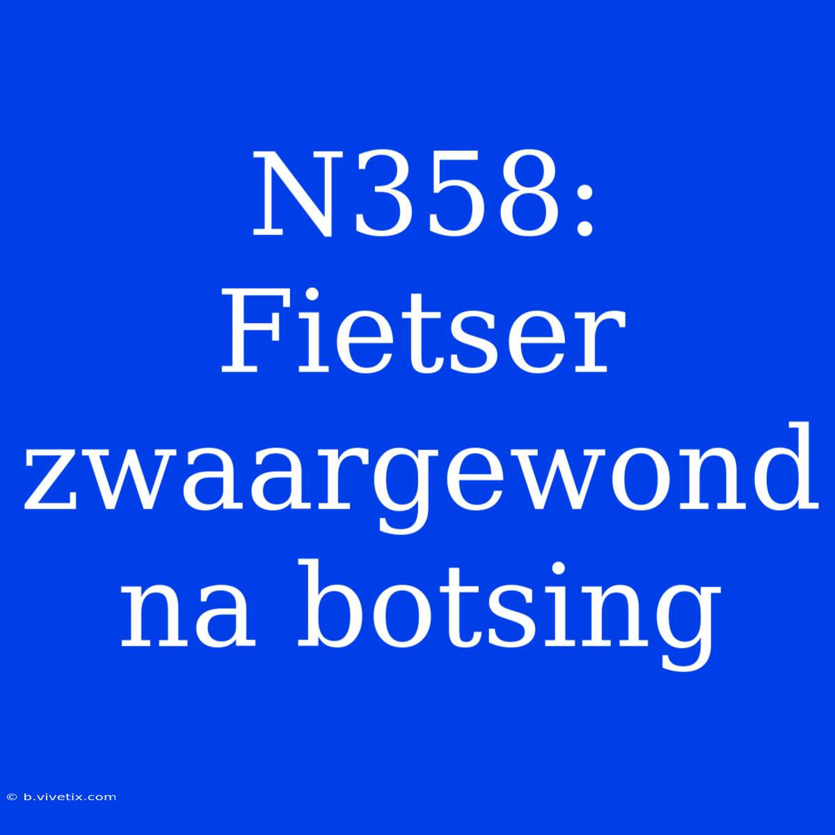 N358: Fietser Zwaargewond Na Botsing