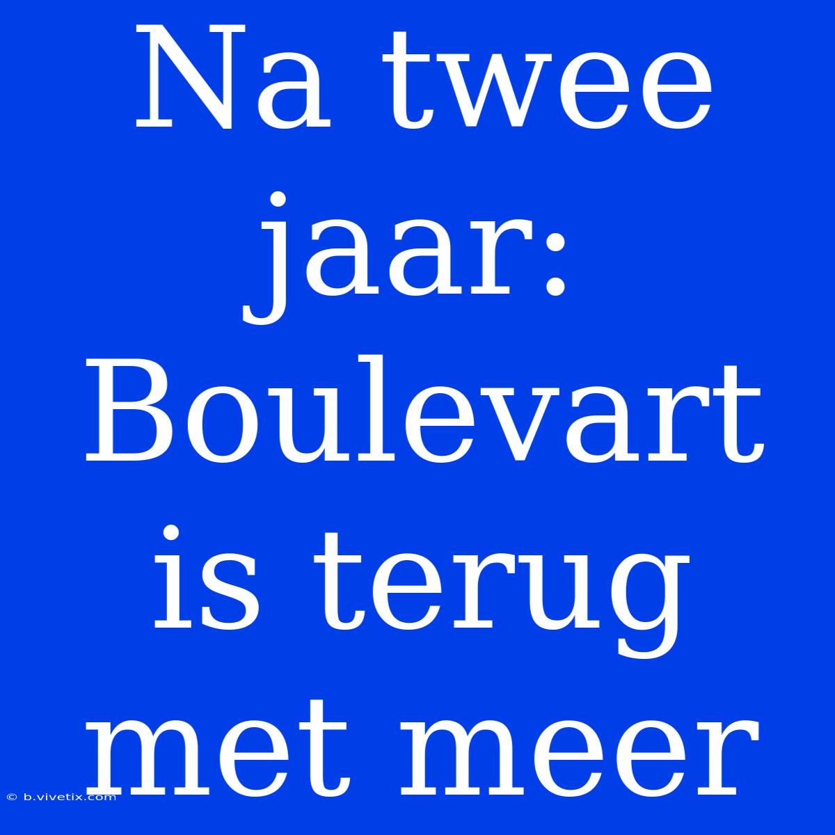 Na Twee Jaar: Boulevart Is Terug Met Meer