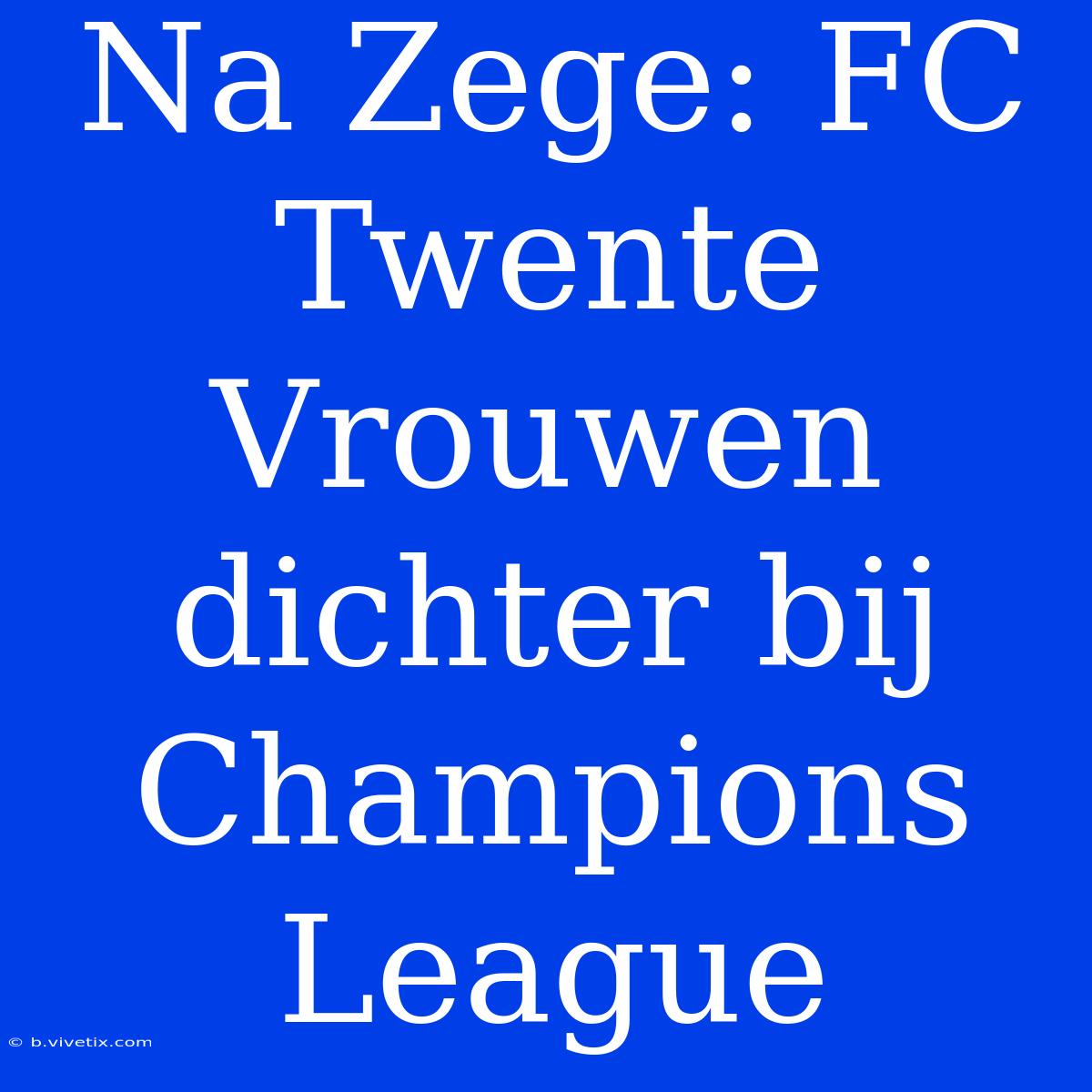 Na Zege: FC Twente Vrouwen Dichter Bij Champions League