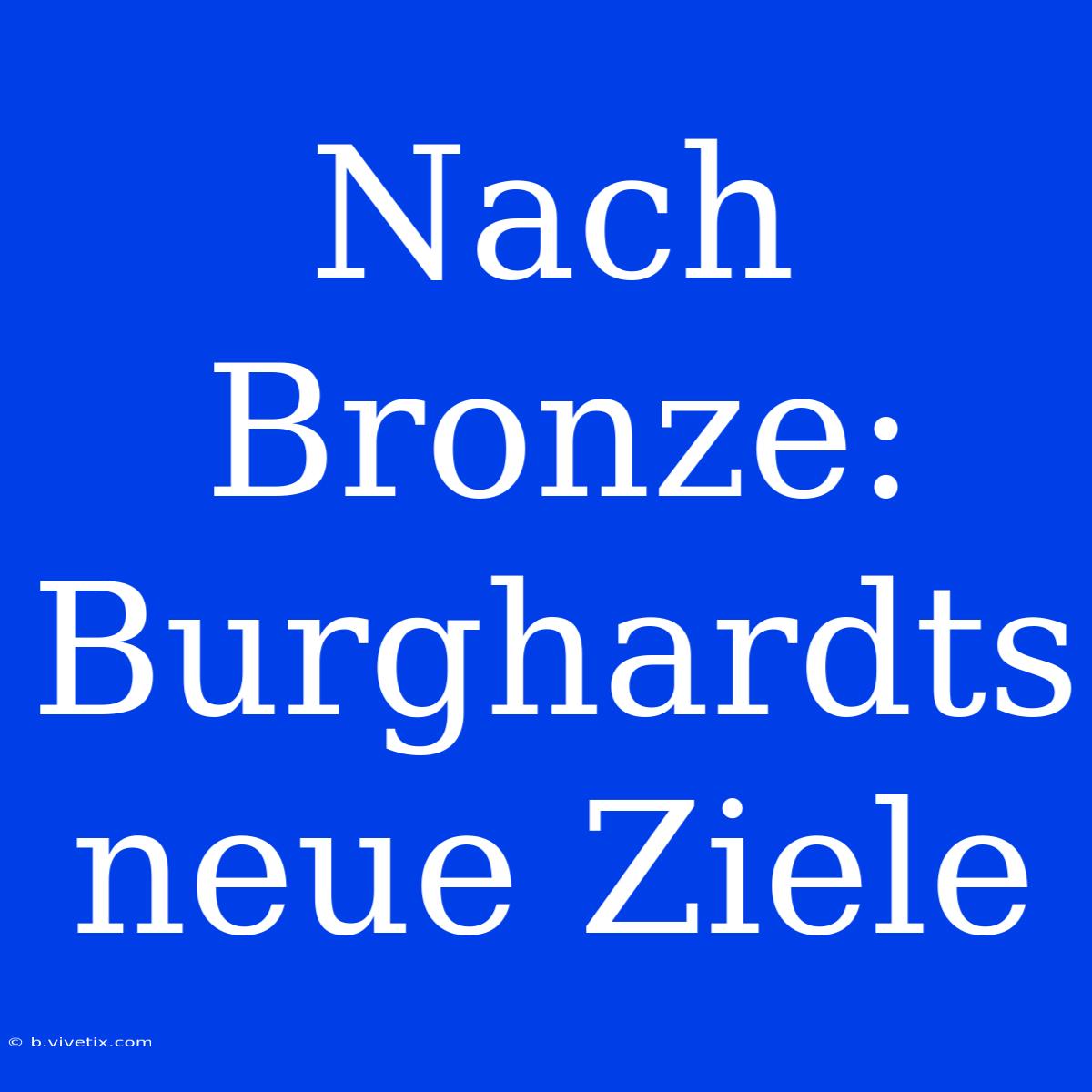 Nach Bronze: Burghardts Neue Ziele