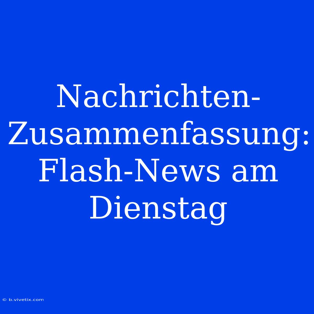 Nachrichten-Zusammenfassung: Flash-News Am Dienstag