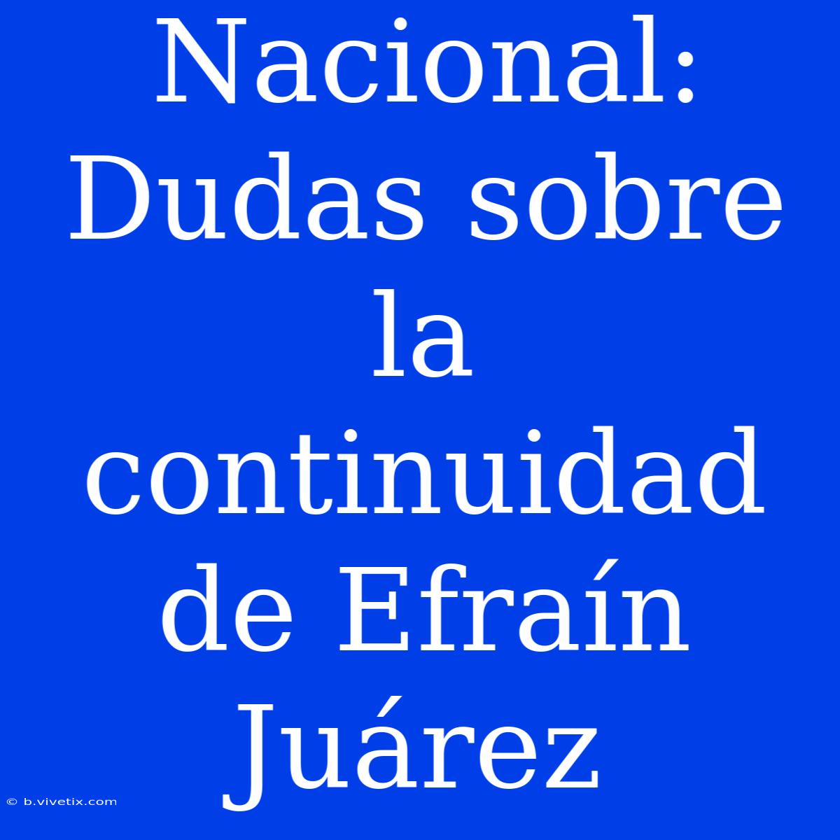 Nacional: Dudas Sobre La Continuidad De Efraín Juárez 