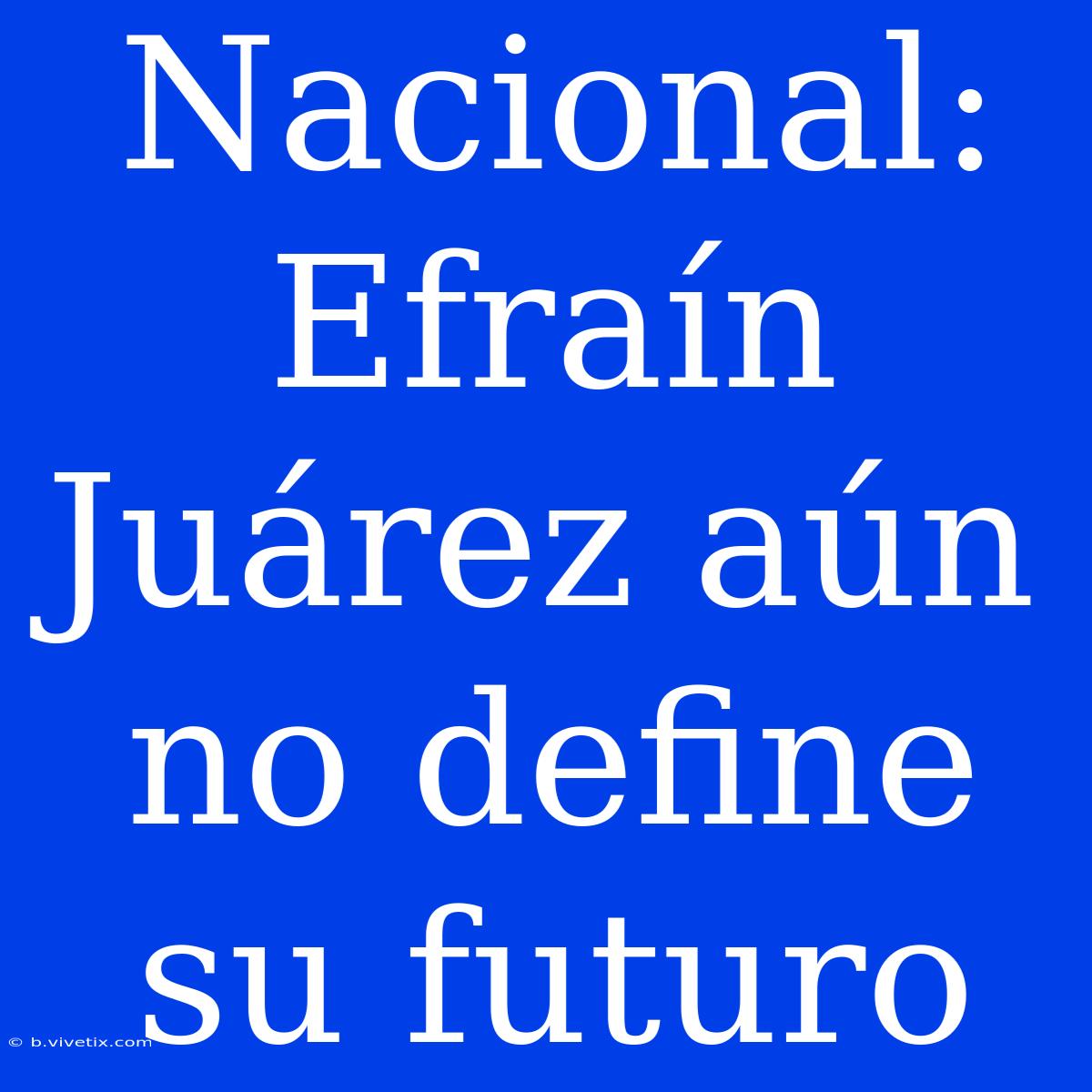 Nacional: Efraín Juárez Aún No Define Su Futuro 