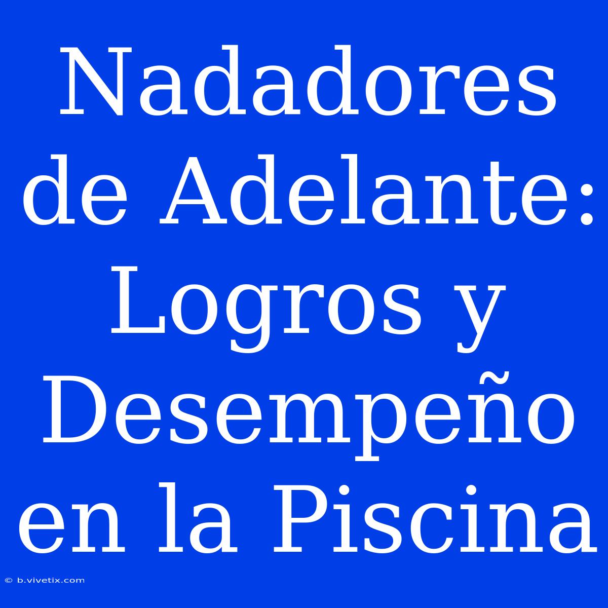 Nadadores De Adelante: Logros Y Desempeño En La Piscina