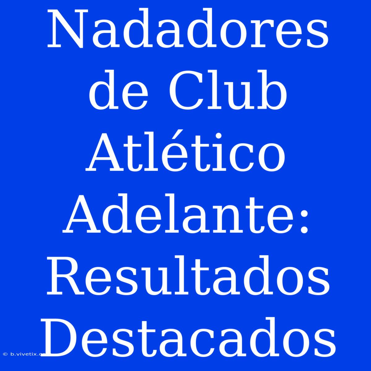 Nadadores De Club Atlético Adelante: Resultados Destacados