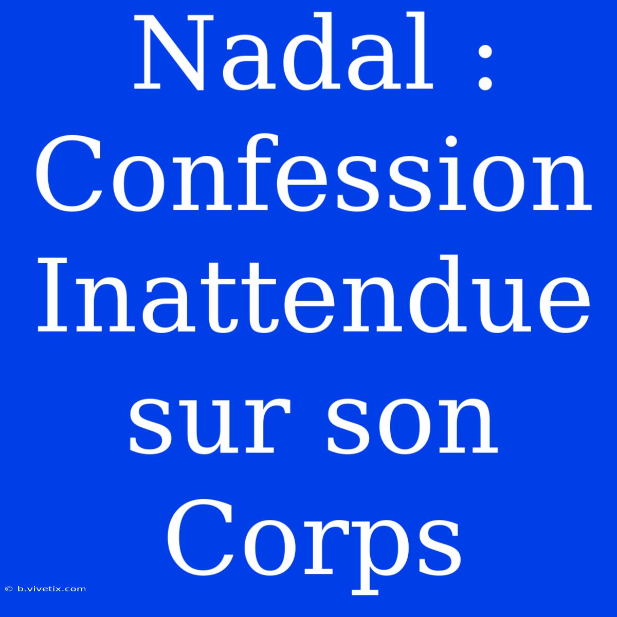 Nadal : Confession Inattendue Sur Son Corps