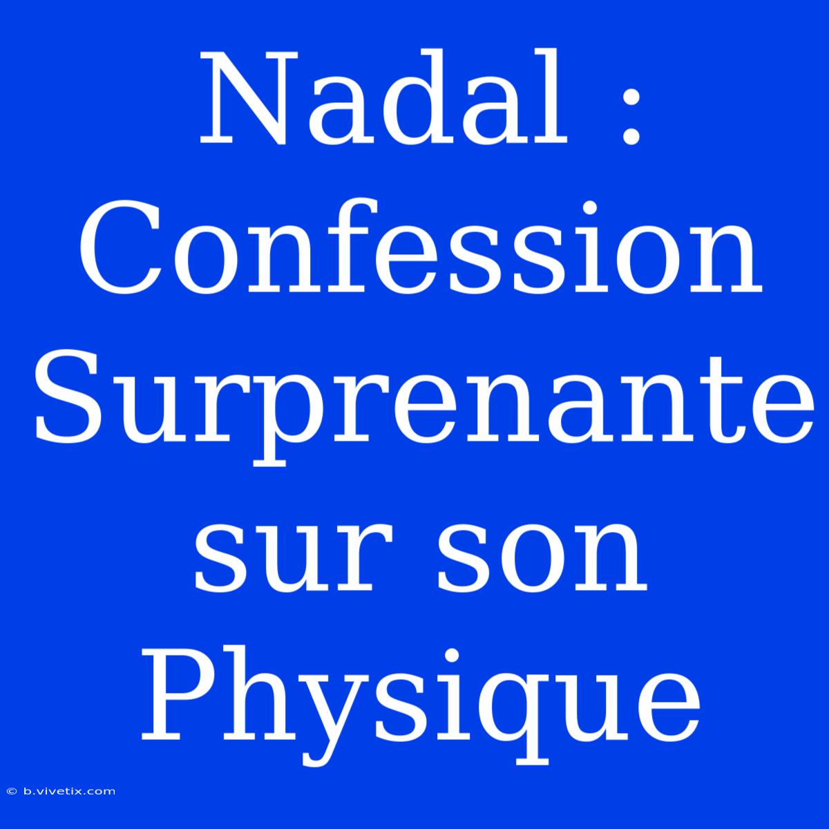 Nadal : Confession Surprenante Sur Son Physique