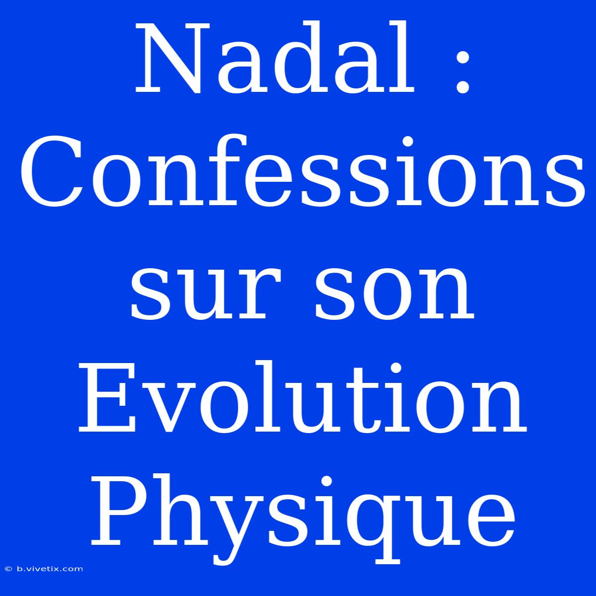 Nadal : Confessions Sur Son Evolution Physique