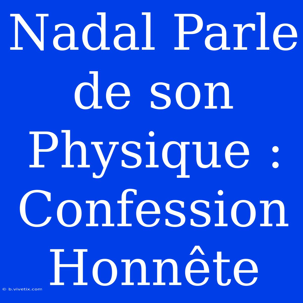 Nadal Parle De Son Physique : Confession Honnête